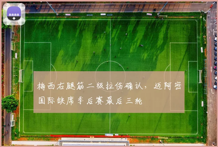 梅西右腿筋二级拉伤确认,迈阿密国际缺席季后赛最后三轮